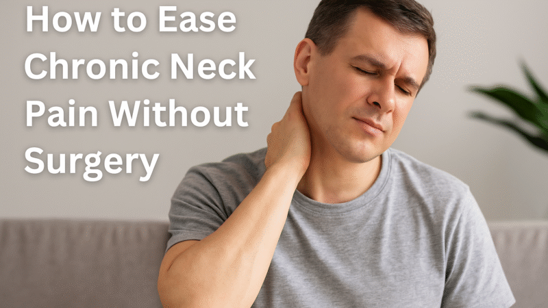 How to Ease Chronic Neck Pain Without Surgery
